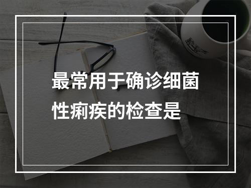 最常用于确诊细菌性痢疾的检查是