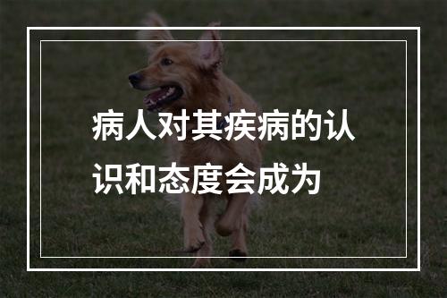 病人对其疾病的认识和态度会成为