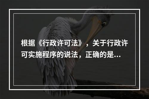 根据《行政许可法》，关于行政许可实施程序的说法，正确的是（　