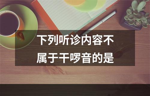 下列听诊内容不属于干啰音的是