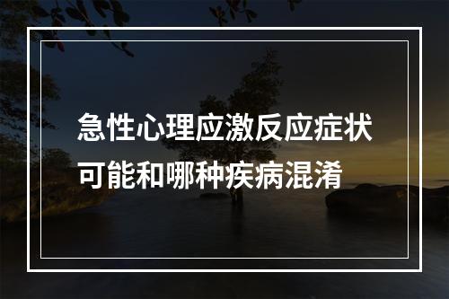 急性心理应激反应症状可能和哪种疾病混淆