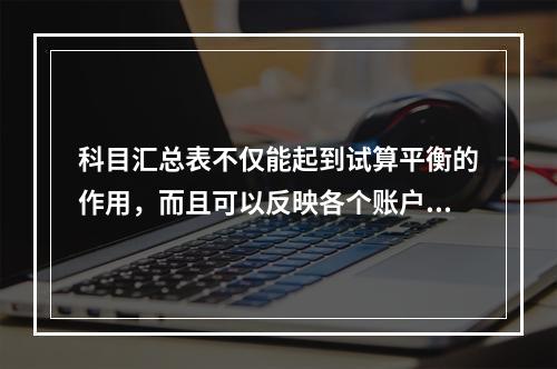 科目汇总表不仅能起到试算平衡的作用，而且可以反映各个账户之间