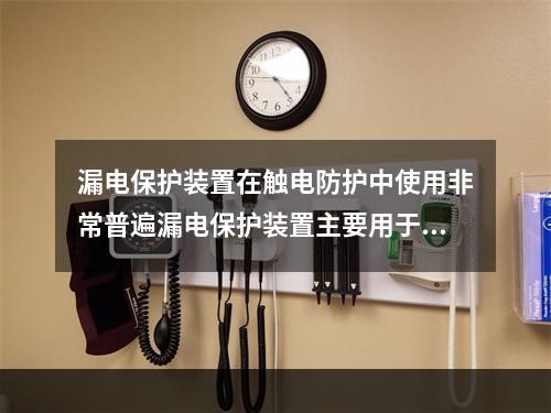 漏电保护装置在触电防护中使用非常普遍漏电保护装置主要用于防止