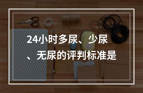 24小时多尿、少尿、无尿的评判标准是