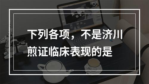 下列各项，不是济川煎证临床表现的是