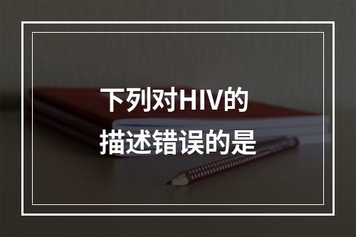 下列对HIV的描述错误的是