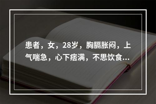 患者，女，28岁，胸膈胀闷，上气喘急，心下痞满，不思饮食，腹