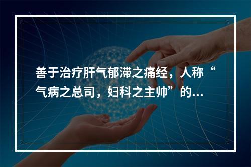 善于治疗肝气郁滞之痛经，人称“气病之总司，妇科之主帅”的药物