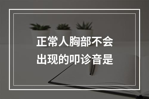 正常人胸部不会出现的叩诊音是