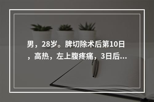 男，28岁。脾切除术后第10日，高热，左上腹疼痛，3日后出现