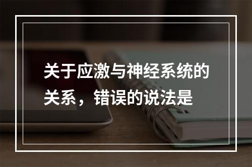 关于应激与神经系统的关系，错误的说法是