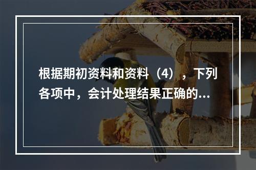 根据期初资料和资料（4），下列各项中，会计处理结果正确的是（