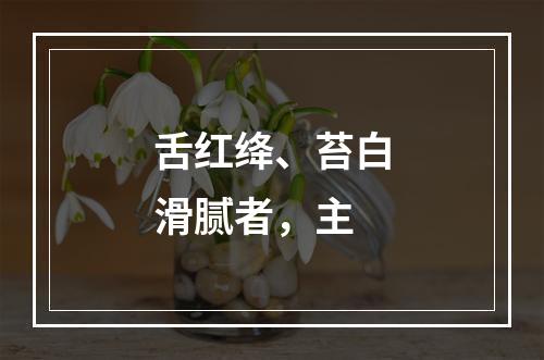 舌红绛、苔白滑腻者，主