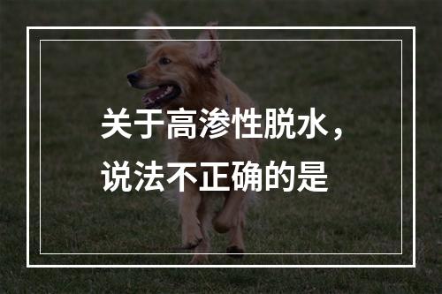 关于高渗性脱水，说法不正确的是