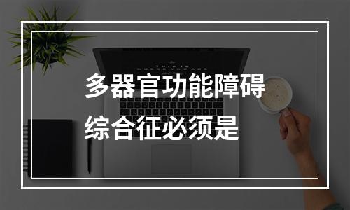 多器官功能障碍综合征必须是