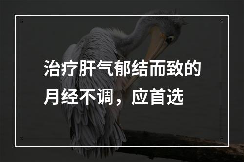 治疗肝气郁结而致的月经不调，应首选