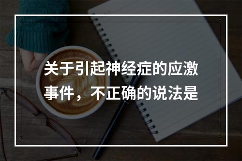 关于引起神经症的应激事件，不正确的说法是