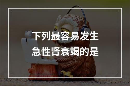 下列最容易发生急性肾衰竭的是