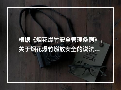 根据《烟花爆竹安全管理条例》，关于烟花爆竹燃放安全的说法，正