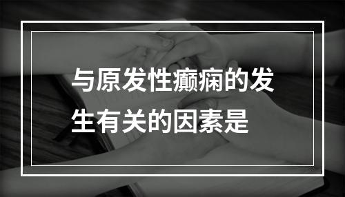 与原发性癫痫的发生有关的因素是