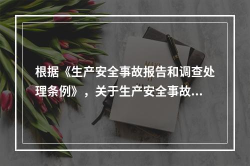 根据《生产安全事故报告和调查处理条例》，关于生产安全事故报告