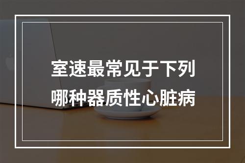 室速最常见于下列哪种器质性心脏病