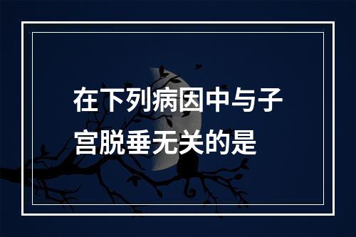 在下列病因中与子宫脱垂无关的是