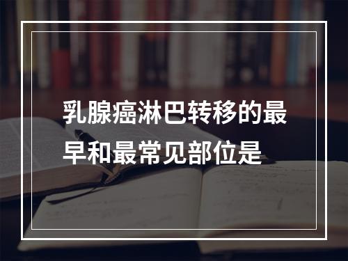 乳腺癌淋巴转移的最早和最常见部位是