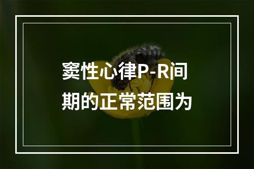 窦性心律P-R间期的正常范围为