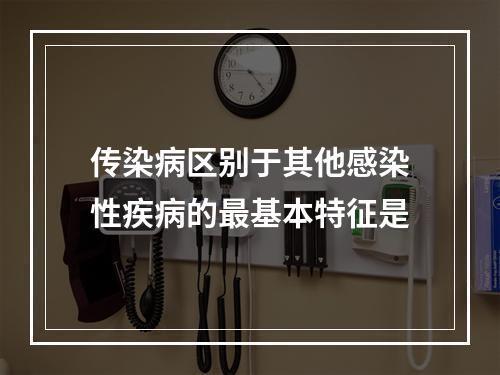 传染病区别于其他感染性疾病的最基本特征是