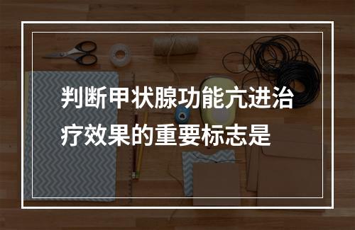 判断甲状腺功能亢进治疗效果的重要标志是