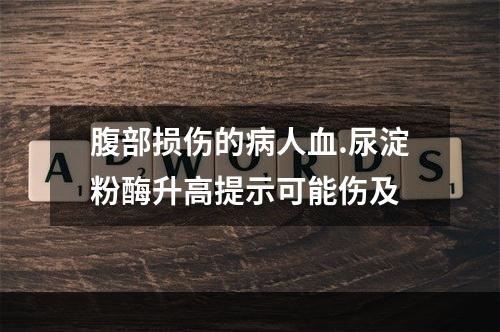 腹部损伤的病人血.尿淀粉酶升高提示可能伤及