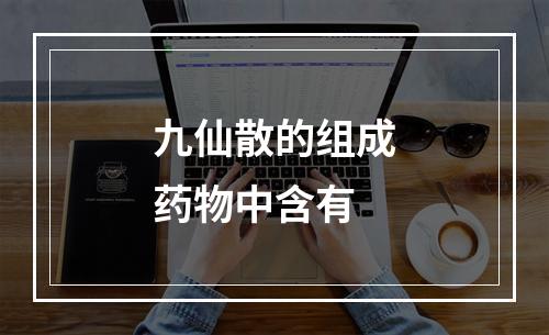 九仙散的组成药物中含有