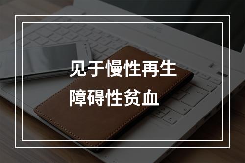 见于慢性再生障碍性贫血