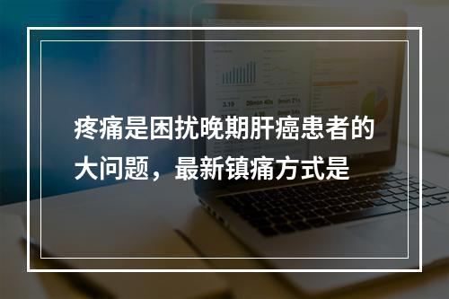 疼痛是困扰晚期肝癌患者的大问题，最新镇痛方式是