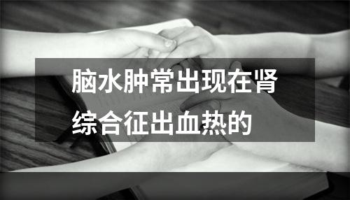 脑水肿常出现在肾综合征出血热的