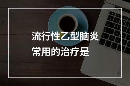 流行性乙型脑炎常用的治疗是