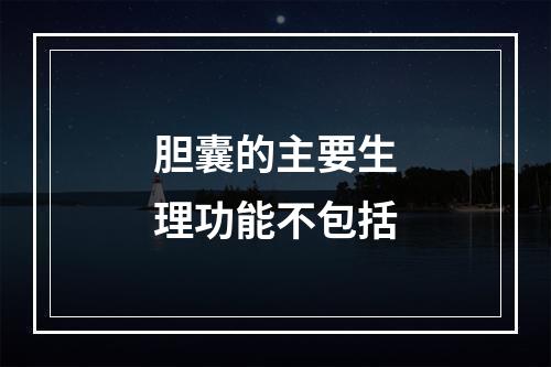 胆囊的主要生理功能不包括