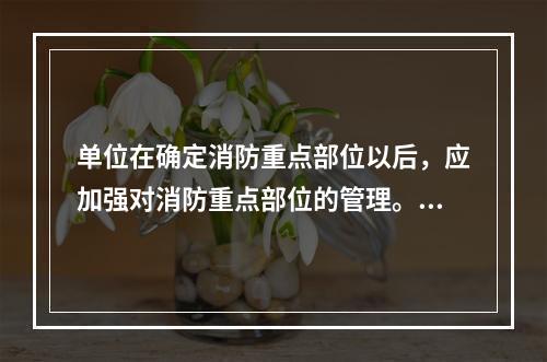 单位在确定消防重点部位以后，应加强对消防重点部位的管理。下列