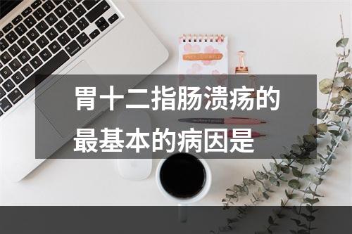 胃十二指肠溃疡的最基本的病因是