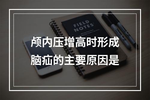 颅内压增高时形成脑疝的主要原因是