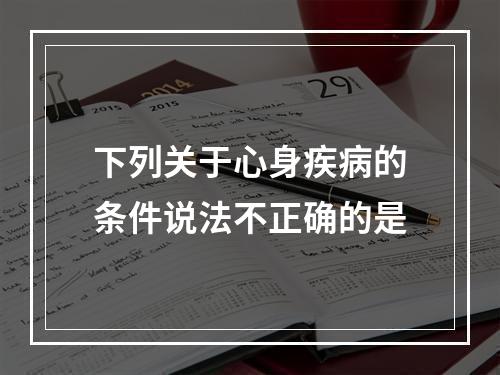 下列关于心身疾病的条件说法不正确的是