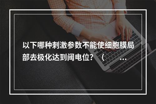 以下哪种刺激参数不能使细胞膜局部去极化达到阈电位？（　　）