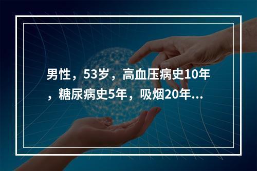 男性，53岁，高血压病史10年，糖尿病史5年，吸烟20年。今