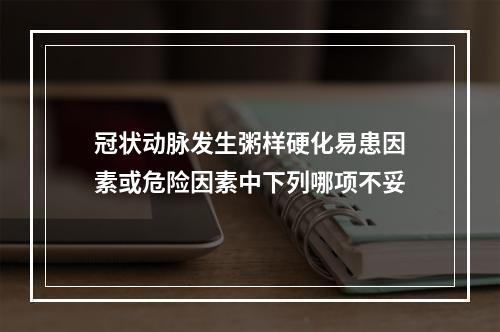 冠状动脉发生粥样硬化易患因素或危险因素中下列哪项不妥