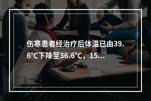 伤寒患者经治疗后体温已由39.6℃下降至36.6℃，15天后