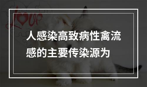 人感染高致病性禽流感的主要传染源为