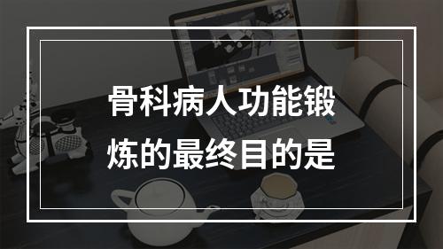 骨科病人功能锻炼的最终目的是