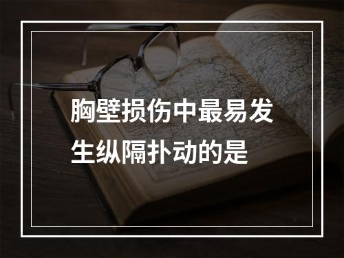 胸壁损伤中最易发生纵隔扑动的是