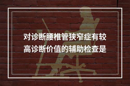 对诊断腰椎管狭窄症有较高诊断价值的辅助检查是